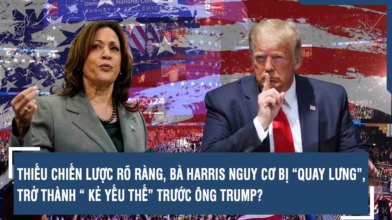 THIẾU CHIẾN LƯỢC RÕ RÀNG, BÀ HARRIS NGUY CƠ BỊ “QUAY LƯNG”, TRỞ THÀNH “ KẺ YẾU THẾ” TRƯỚC ÔNG TRUMP?