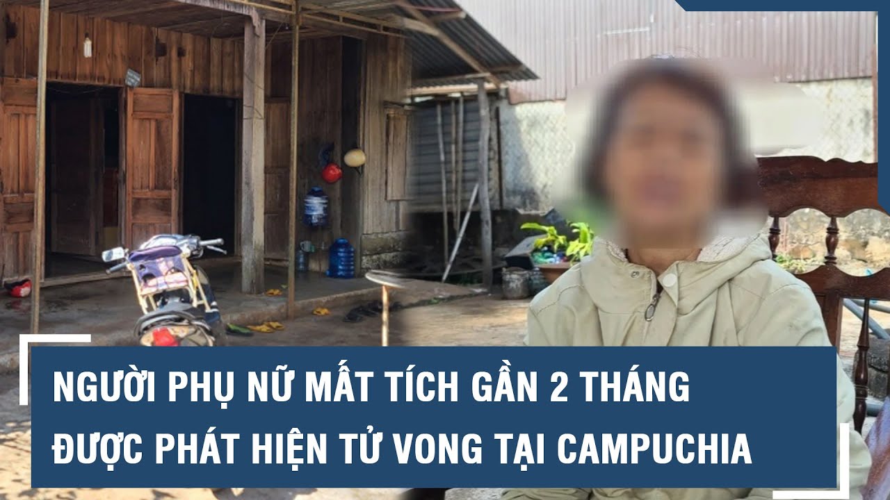 Người phụ nữ mất tích gần 2 tháng được phát hiện tử vong tại Campuchia l VTs