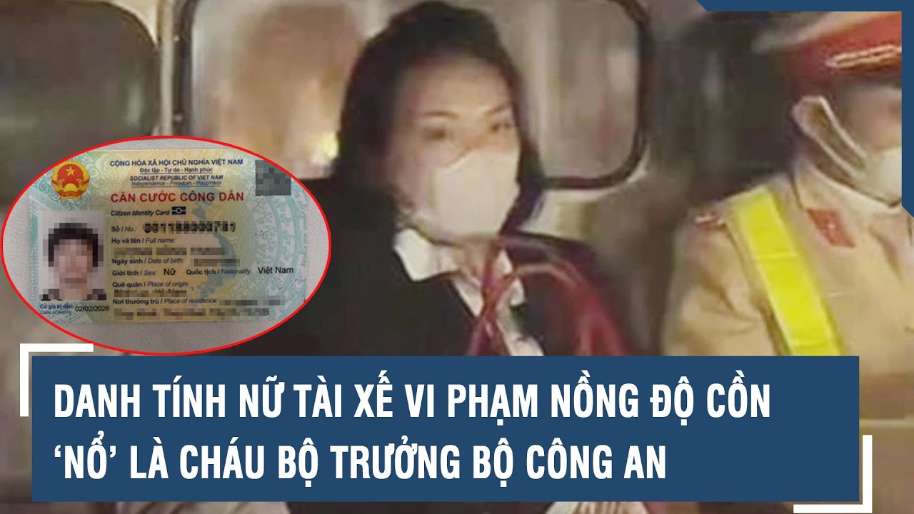 Danh tính nữ tài xế vi phạm nồng độ cồn ‘nổ’ là cháu Bộ trưởng Bộ Công an | VTs