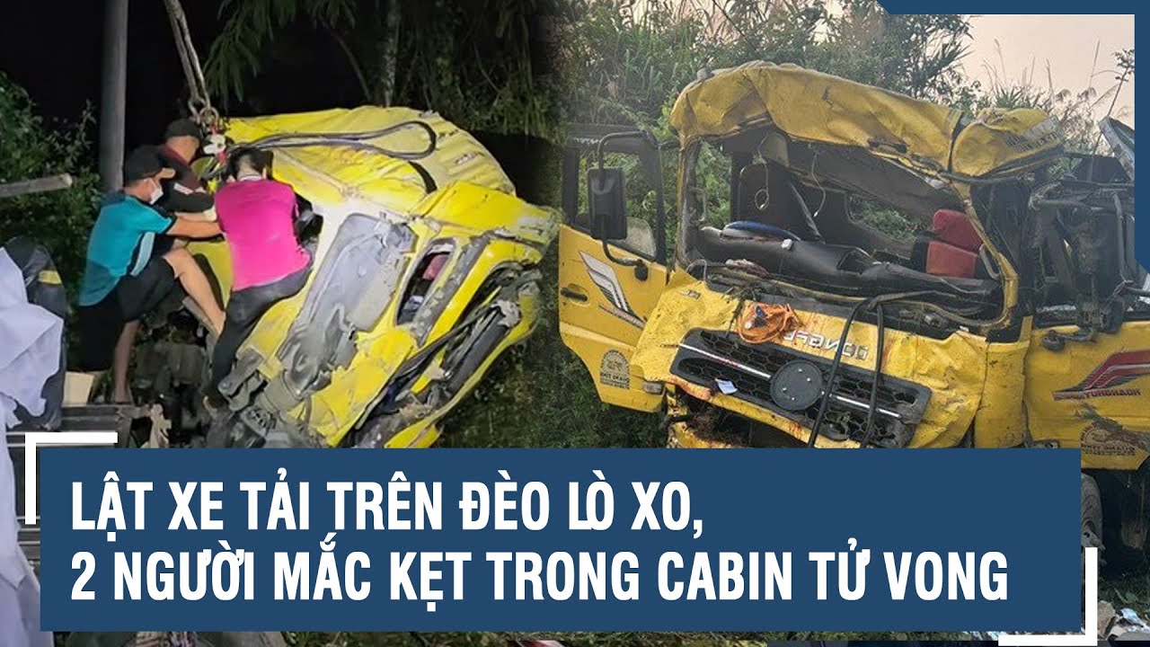 Lật xe tải trên đèo Lò Xo, 2 người mắc kẹt trong cabin tử vong | VTs