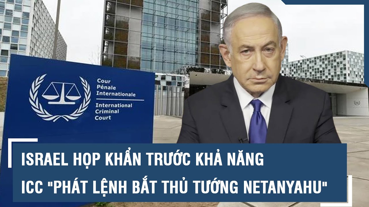 Israel họp khẩn trước khả năng ICC "phát lệnh bắt Thủ tướng Netanyahu" | VTs