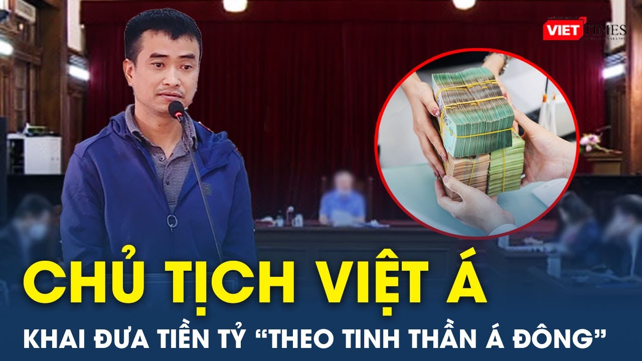 “Ông trùm” Việt Á khai đưa 106 tỷ cho cán bộ là “chia sẻ cho những người nhiệt tình” | VietTimes