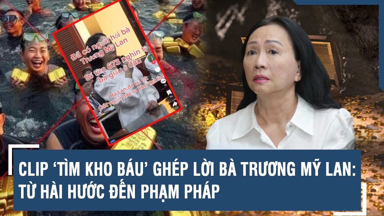 Clip ‘tìm kho báu’ ghép lời bà Trương Mỹ Lan: Từ hài hước đến phạm pháp | VTs