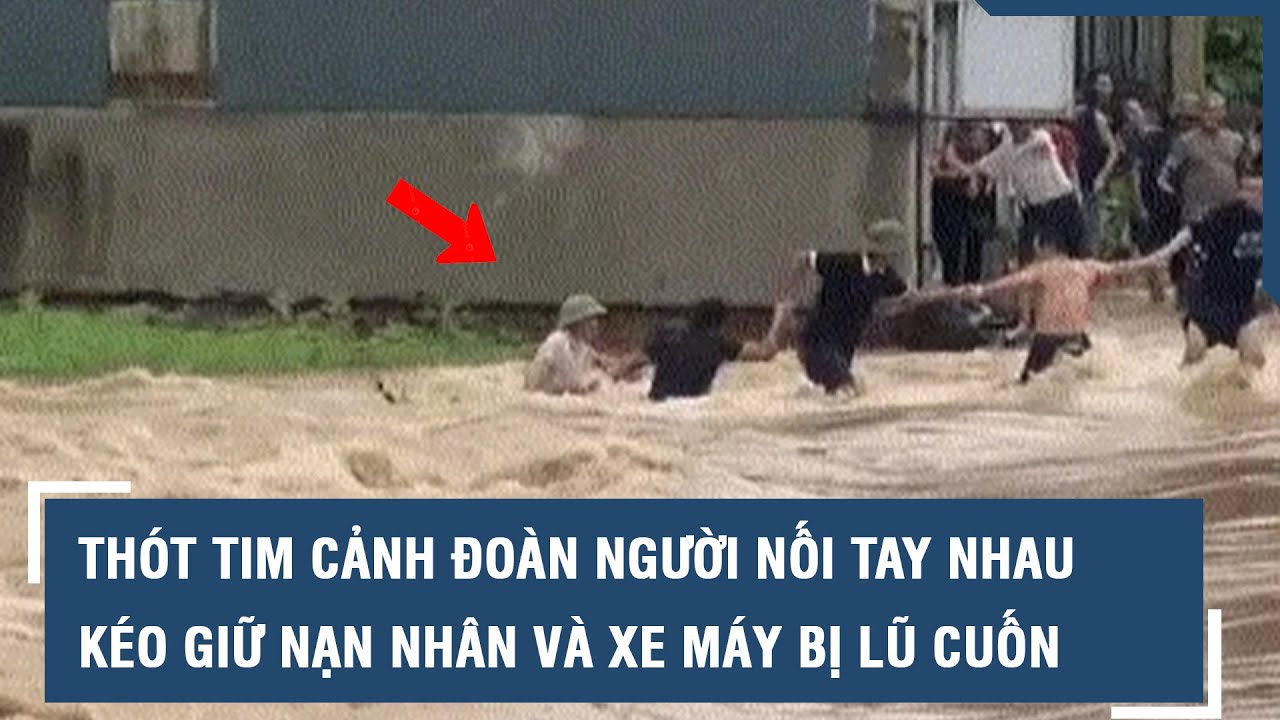 Thót tim cảnh đoàn người nối tay nhau kéo giữ nạn nhân và xe máy bị lũ dữ cuốn ở Thái Nguyên l VTs