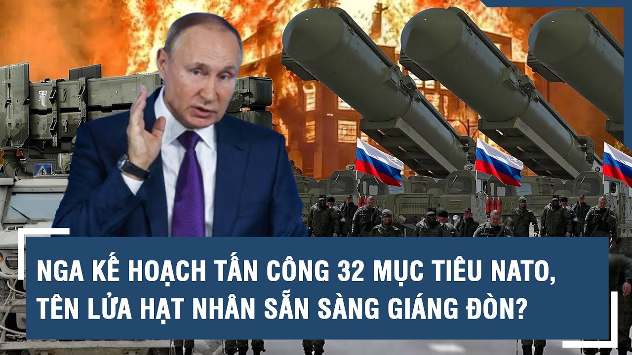 Nga kế hoạch tấn công 32 mục tiêu NATO, tên lửa hạt nhân sẵn sàng giáng đòn?