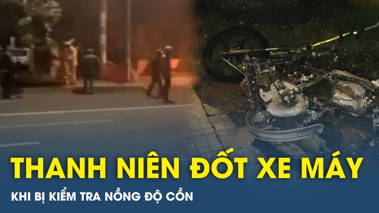 Thanh niên đốt xe máy khi bị kiểm tra nồng độ cồn | VTs