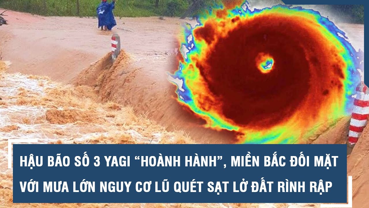 Hậu bão số 3 Yagi “hoành hành”, miền Bắc đối mặt với mưa lớn, nguy cơ lũ quét sạt lở đất rình rập