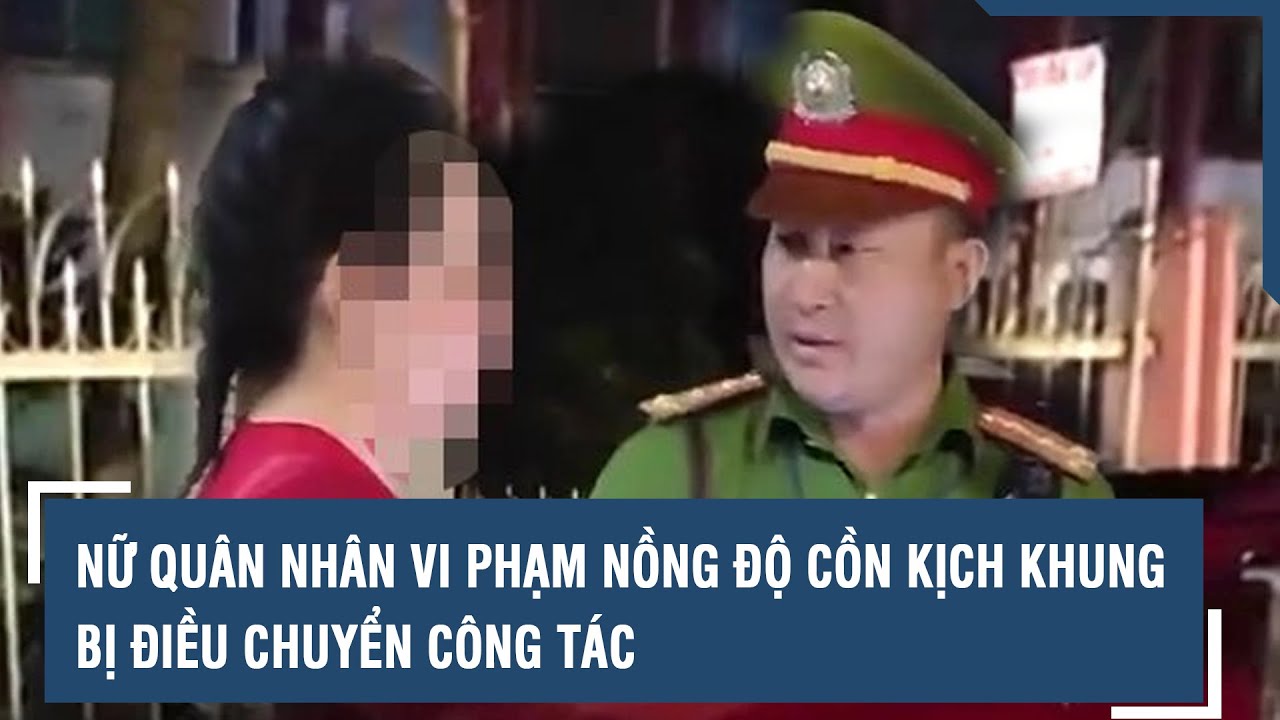 Nữ quân nhân vi phạm nồng độ cồn kịch khung bị điều chuyển công tác | VTs