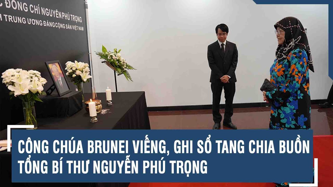 Công chúa Brunei viếng, ghi sổ tang chia buồn Tổng Bí thư Nguyễn Phú Trọng | VTs