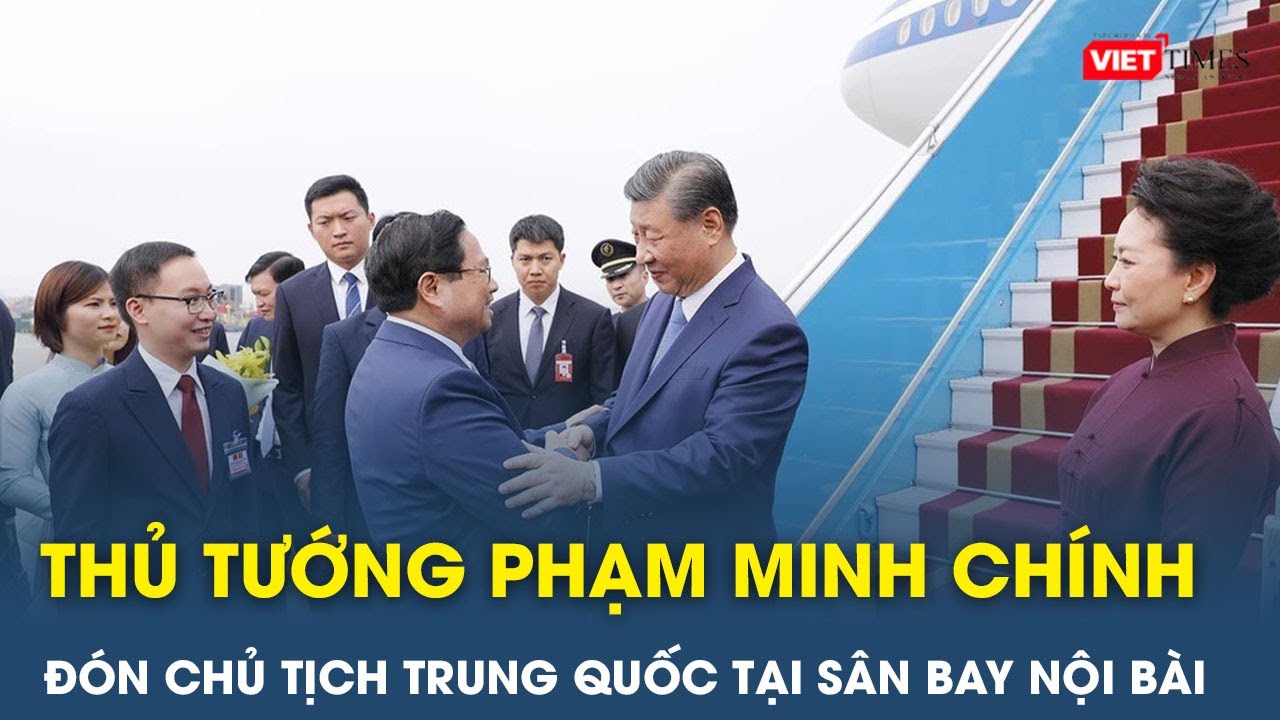 Thủ tướng Phạm Minh Chính đón Chủ tịch Trung Quốc Tập Cận Bình tại sân bay Nội Bài | VietTimes