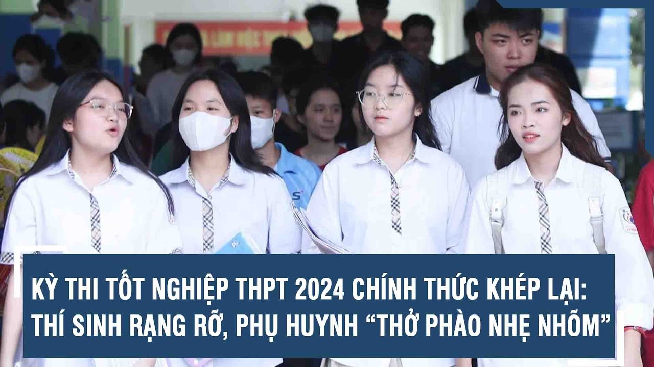 Kỳ thi tốt nghiệp THPT 2024 chính thức khép lại: Thí sinh rạng rỡ, phụ huynh “thở phào nhẹ nhõm”