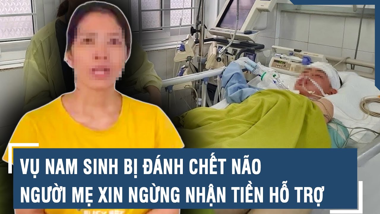 Vụ nam sinh bị đánh chết não: Người mẹ xin ngừng nhận tiền hỗ trợ từ các mạnh thường quân | VTs