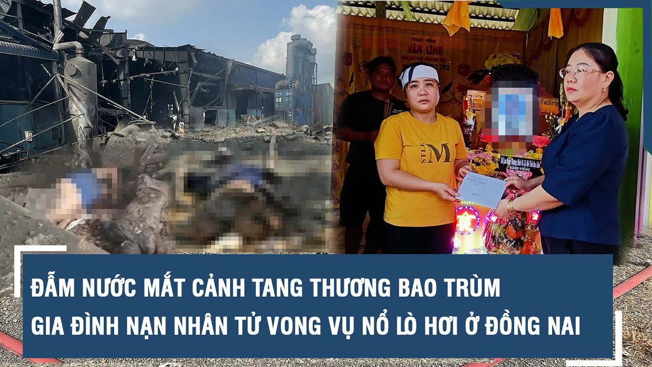 Đẫm nước mắt cảnh tang thương bao trùm gia đình nạn nhân tử vong vụ nổ lò hơi ở Đồng Nai | VTs