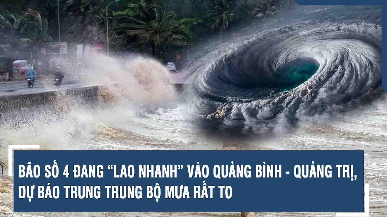 Bão số 4 đang “lao nhanh” vào Quảng Bình - Quảng Trị, dự báo Trung Trung Bộ mưa rất to | VTs