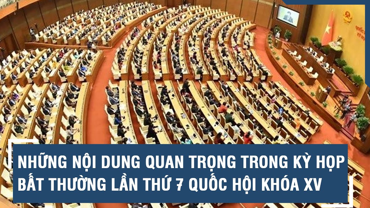 Những nội dung quan trọng trong Kỳ họp bất thường lần thứ 7 Quốc hội khóa XV | VTs