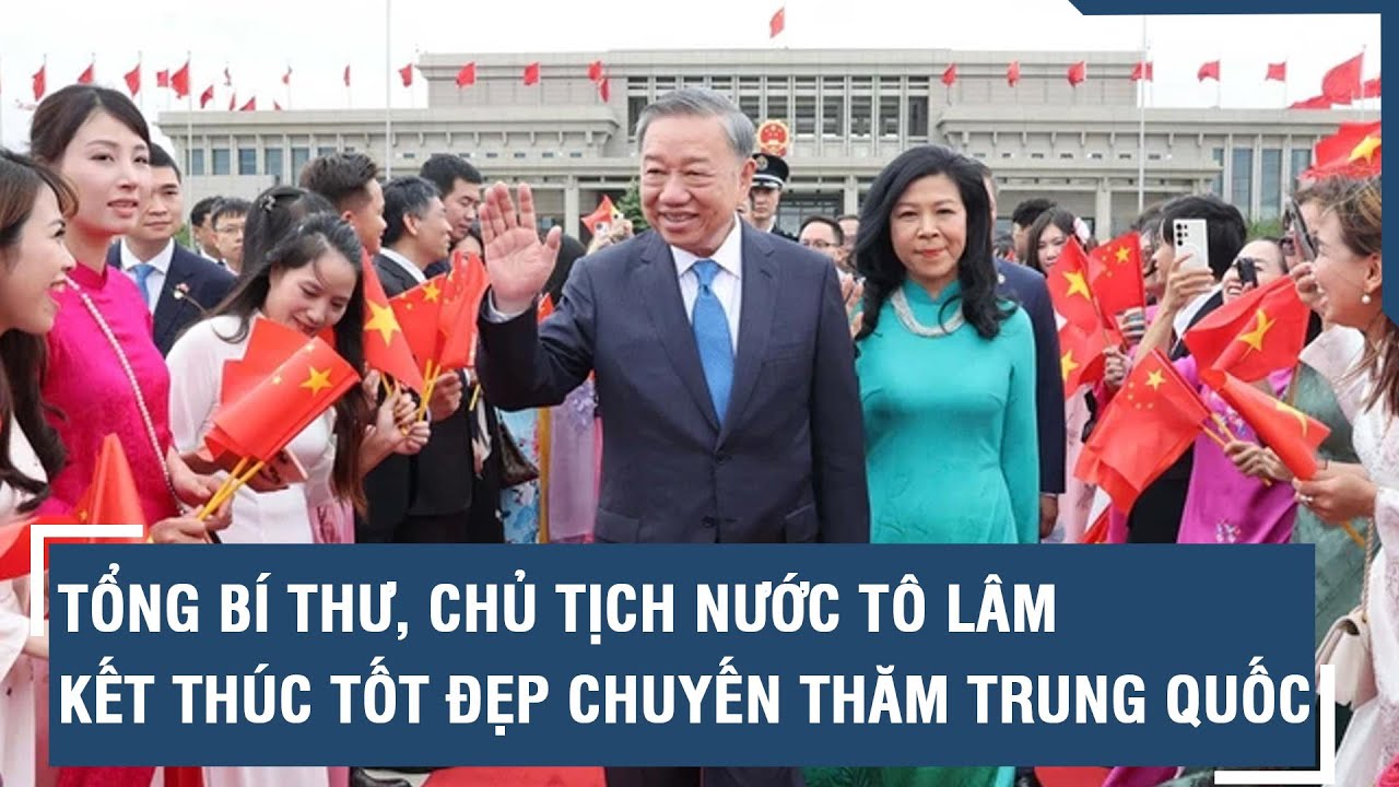 Tổng Bí thư, Chủ tịch nước Tô Lâm kết thúc tốt đẹp chuyến thăm Trung Quốc l VTs