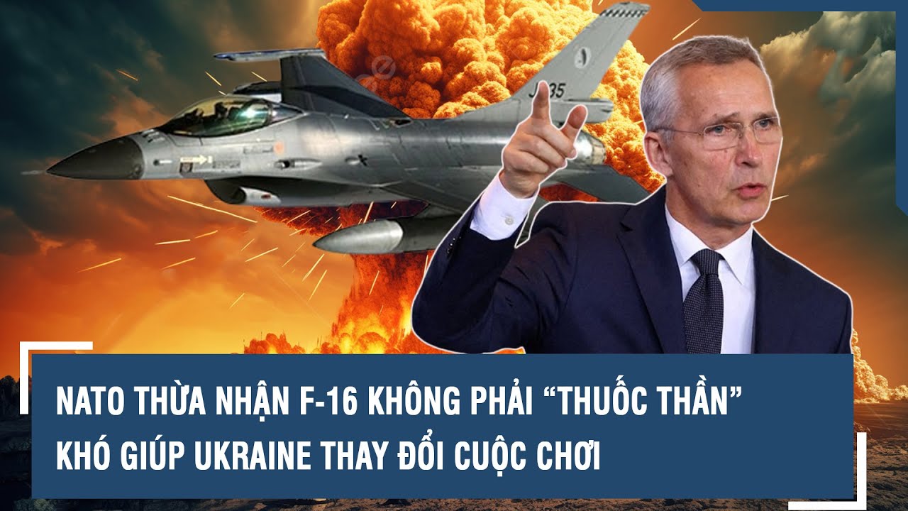 NATO thừa nhận F-16 không phải “thuốc thần”, khó giúp Ukraine thay đổi cuộc chơi | VTs