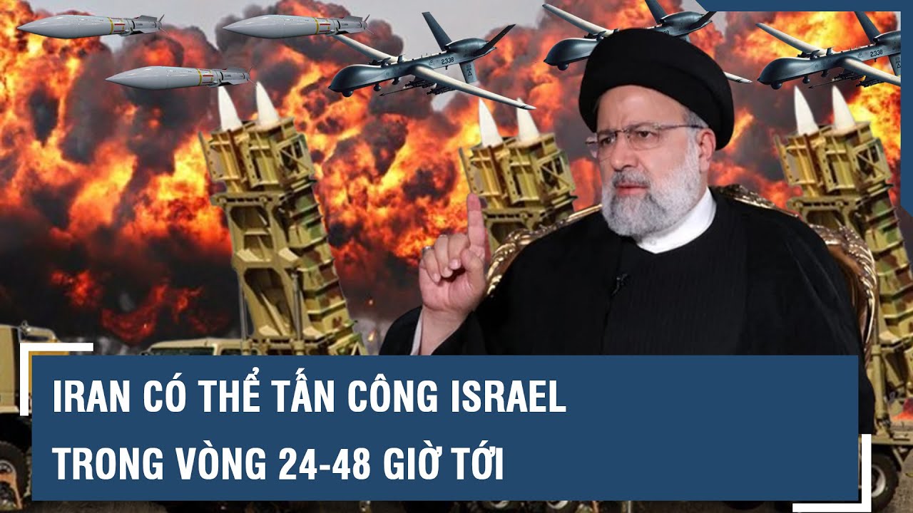 Iran có thể tấn công Israel trong vòng 24-48 giờ tới l VTs