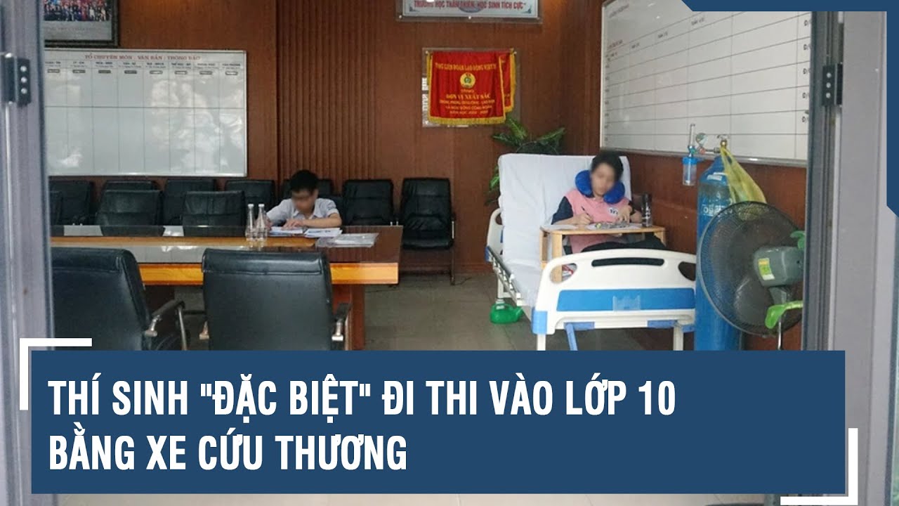 Thí sinh "đặc biệt" đi thi vào lớp 10 bằng xe cứu thương | VTs