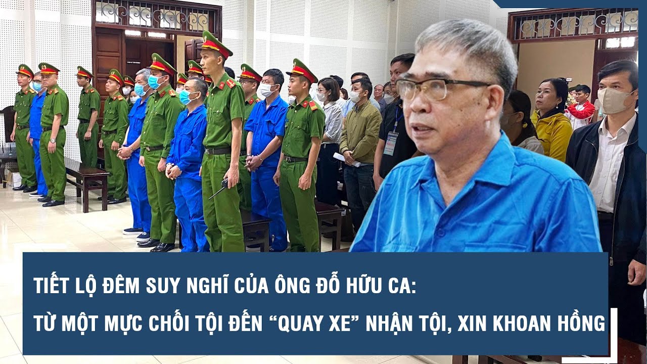 Tiết lộ đêm suy nghĩ của ông Đỗ Hữu Ca: từ một mực chối tội đến “quay xe” nhận tội, xin khoan hồng