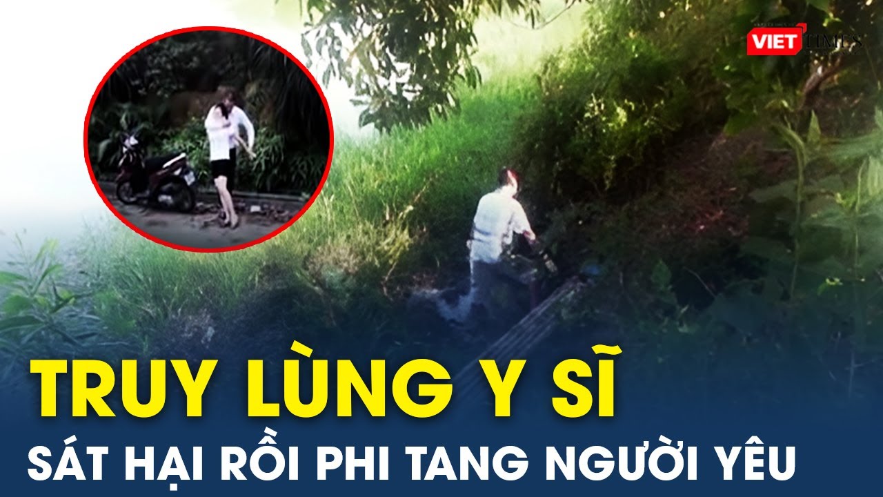 Truy lùng y sĩ sát hại người yêu rồi phi tang xuống hồ nước thải | VietTimes