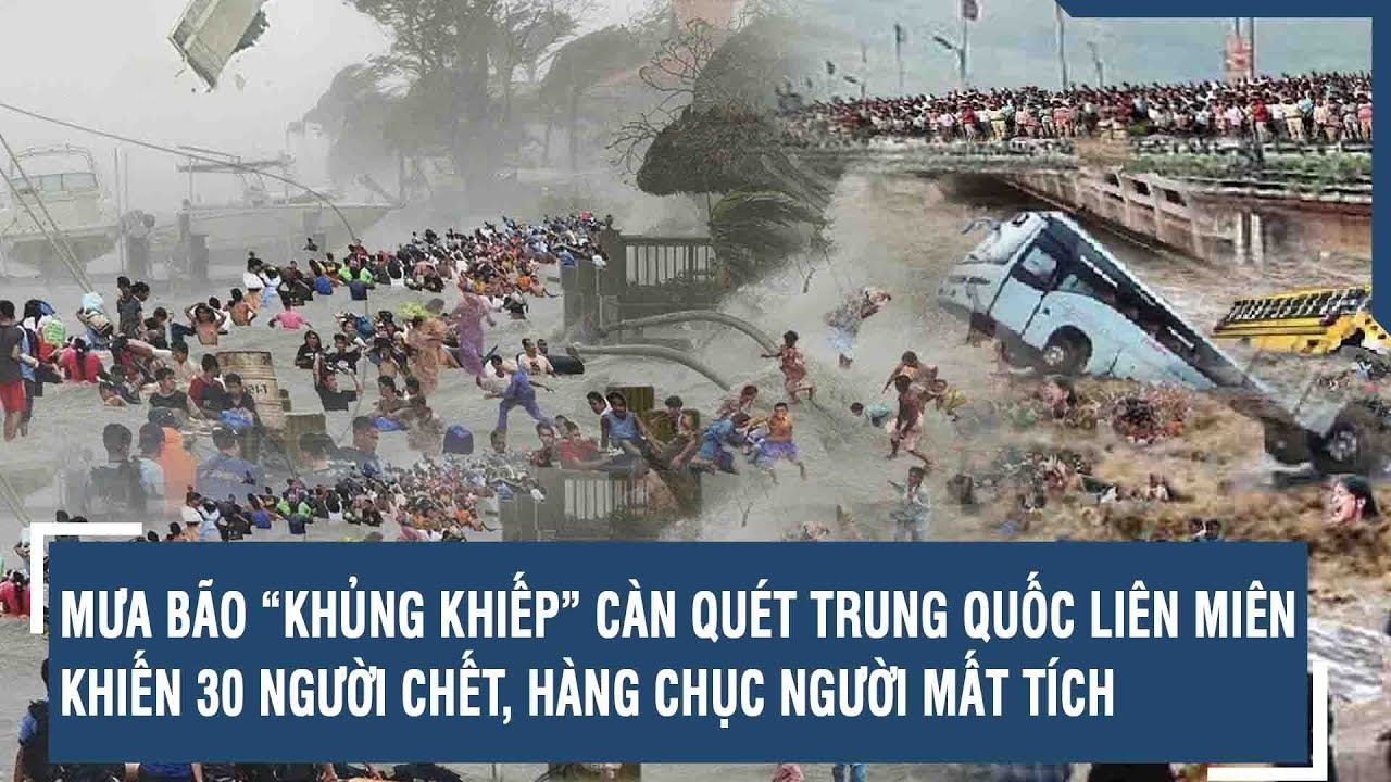 Mưa bão “khủng khiếp” càn quét Trung Quốc liên miên khiến 30 người chết, hàng chục người mất tích