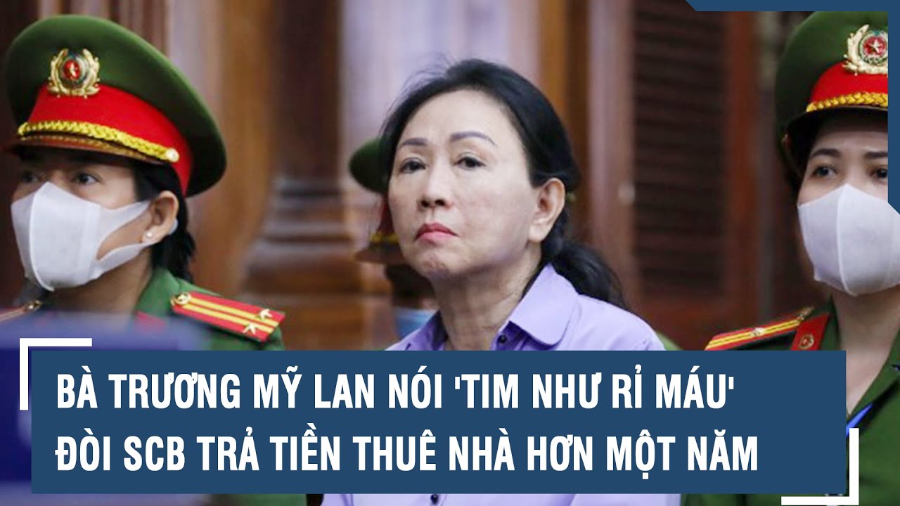 Bà Trương Mỹ Lan nói 'tim như rỉ máu', đòi SCB trả tiền thuê nhà hơn một năm | VTs