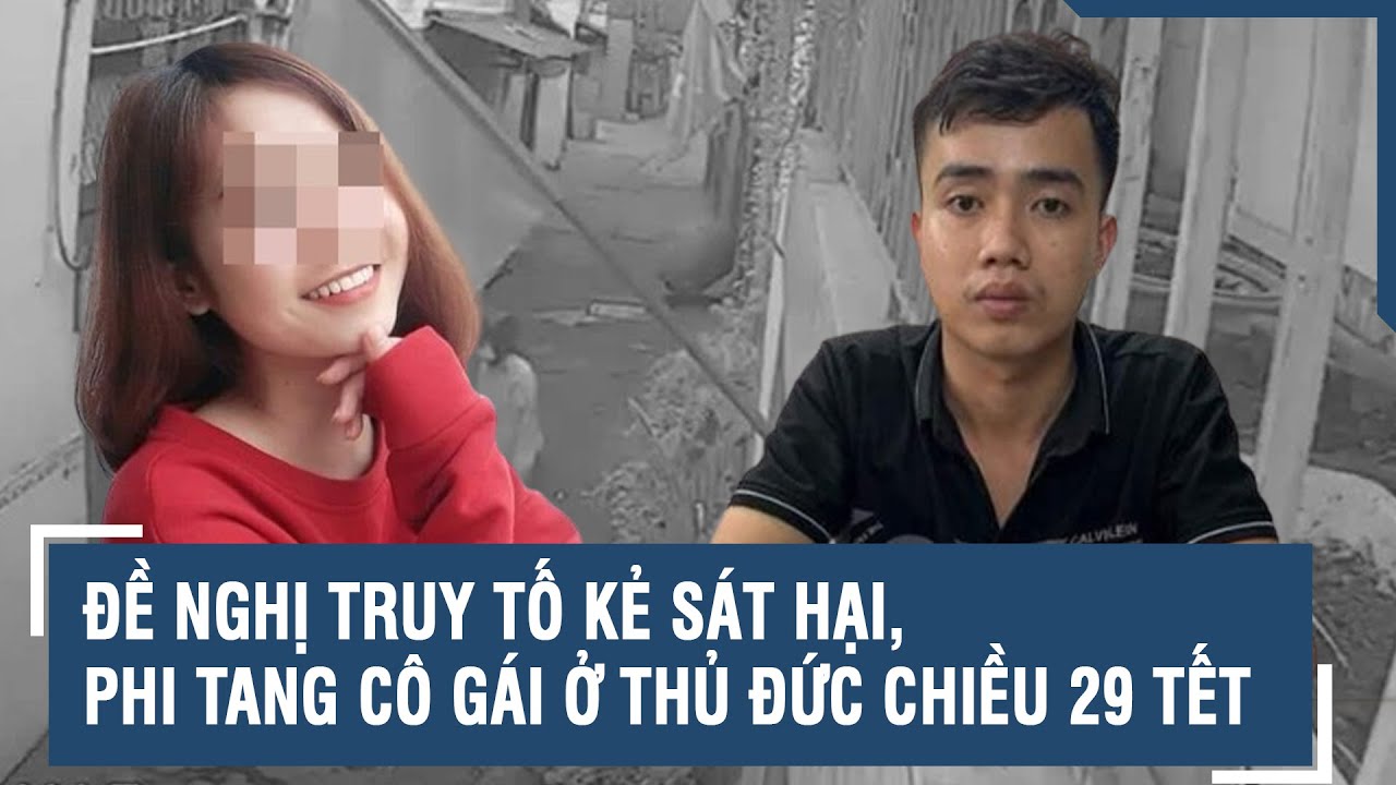 Đề nghị truy tố kẻ sát hại, phi tang cô gái ở thủ đức chiều 29 tết | VTs