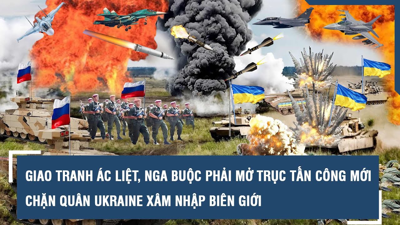 Giao tranh ác liệt, Nga buộc phải mở trục tấn công mới chặn quân Ukraine xâm nhập biên giới | VTs