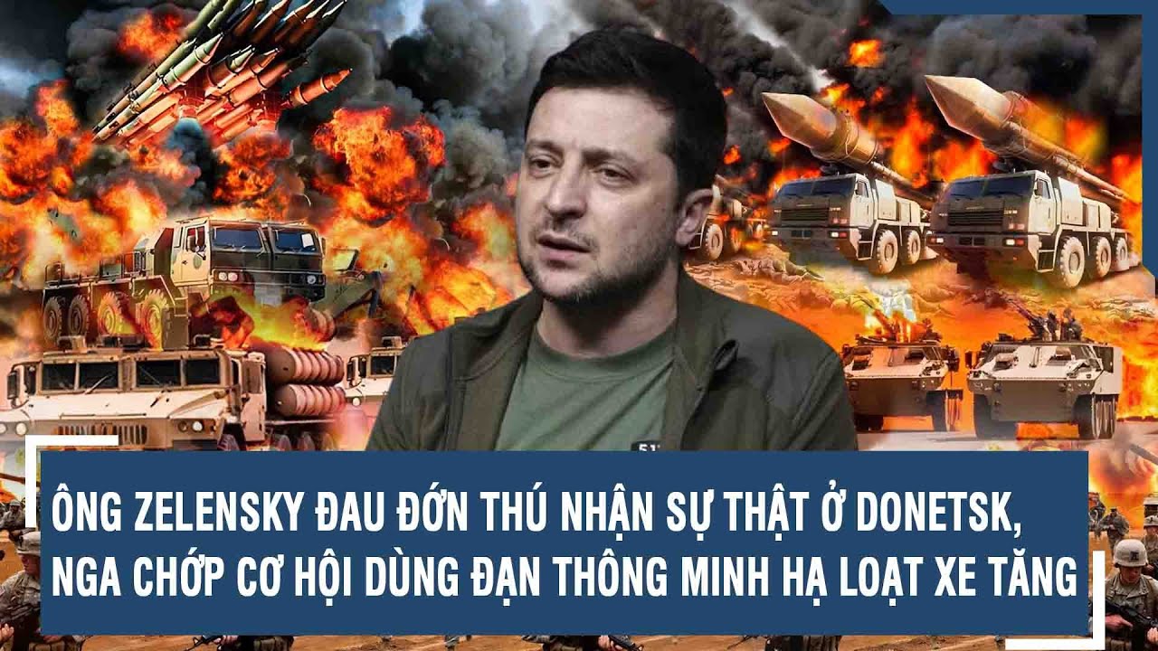 Ông Zelensky đau đớn thú nhận sự thật ở Donetsk, Nga chớp cơ hội dùng đạn thông minh hạ loạt xe tăng