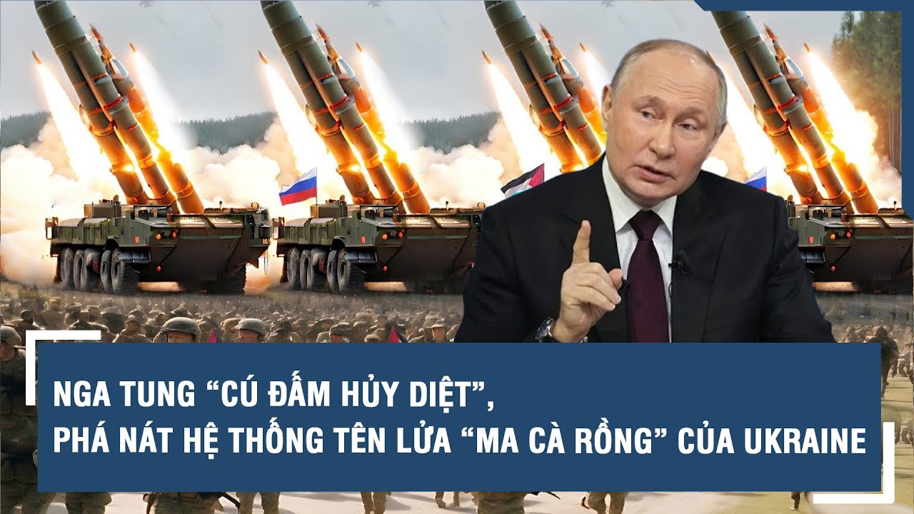 Nga tung “cú đấm hủy diệt”, phá nát hệ thống tên lửa “ma cà rồng” đang tấn công của Ukraine