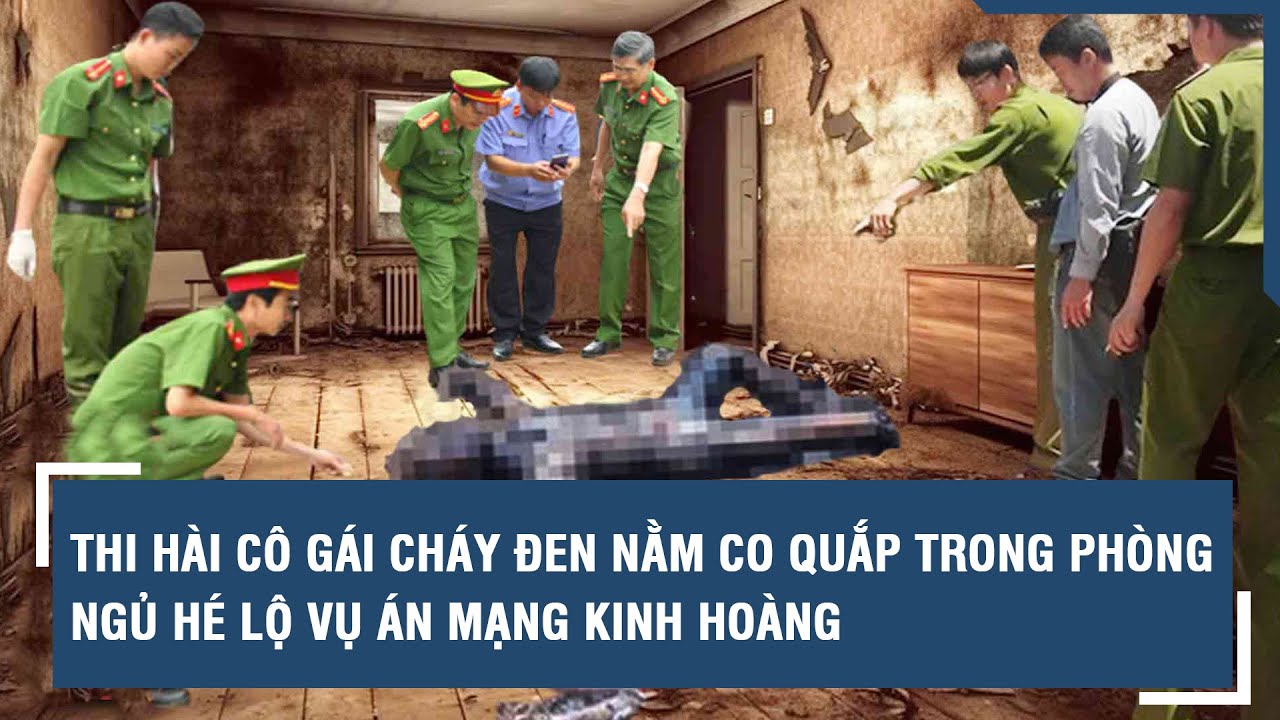 Thi hài cô gái xinh đẹp cháy đen nằm co quắp trong phòng ngủ hé lộ vụ án mạng kinh hoàng