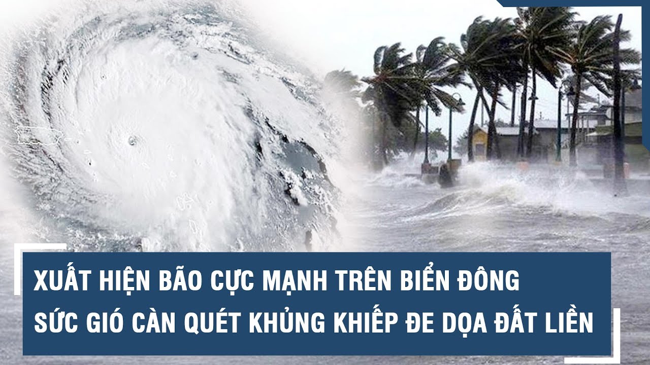 Xuất hiện bão cực mạnh trên Biển Đông, sức gió càn quét khủng khiếp nguy cơ đe dọa đến đất liền