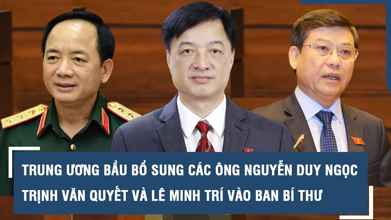 Trung ương bầu bổ sung các ông Nguyễn Duy Ngọc, Trịnh Văn Quyết và Lê Minh Trí vào Ban Bí thư l VTs