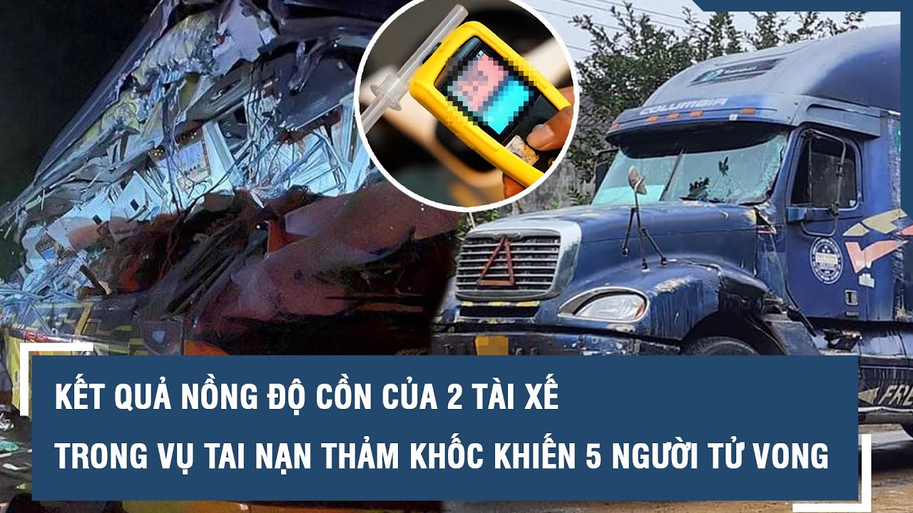 2 tài xế trong vụ tai nạn thảm khốc khiến 5 người tử vong đều không vi phạm nồng độ cồn | VTs