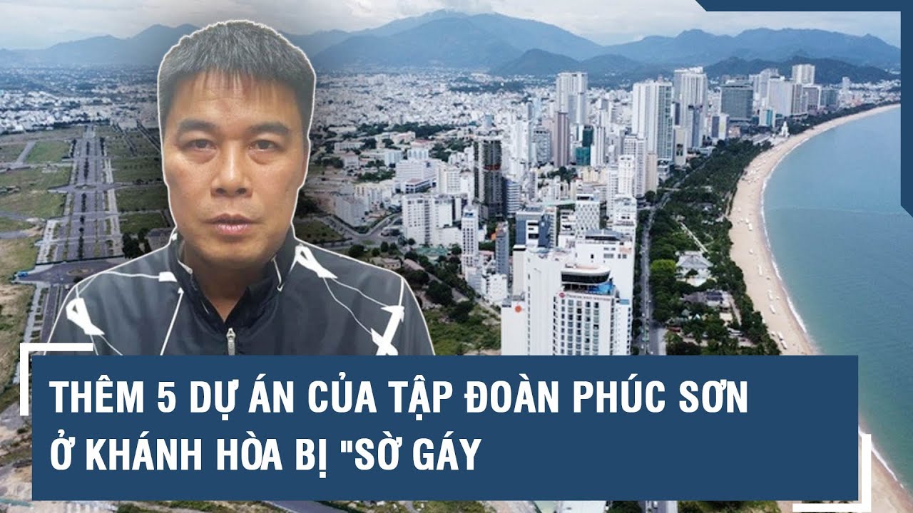 Thêm 5 dự án của Tập đoàn Phúc Sơn ở Khánh Hòa bị "sờ gáy | VTs