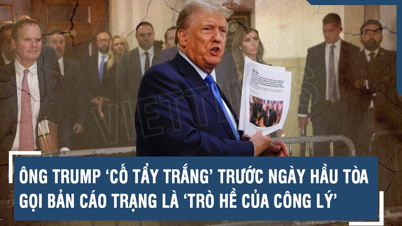 ÔNG TRUMP ‘CỐ TẨY TRẮNG’ TRƯỚC NGÀY HẦU TÒA, GỌI BẢN CÁO TRẠNG LÀ ‘TRÒ HỀ CỦA CÔNG LÝ’ | VTs