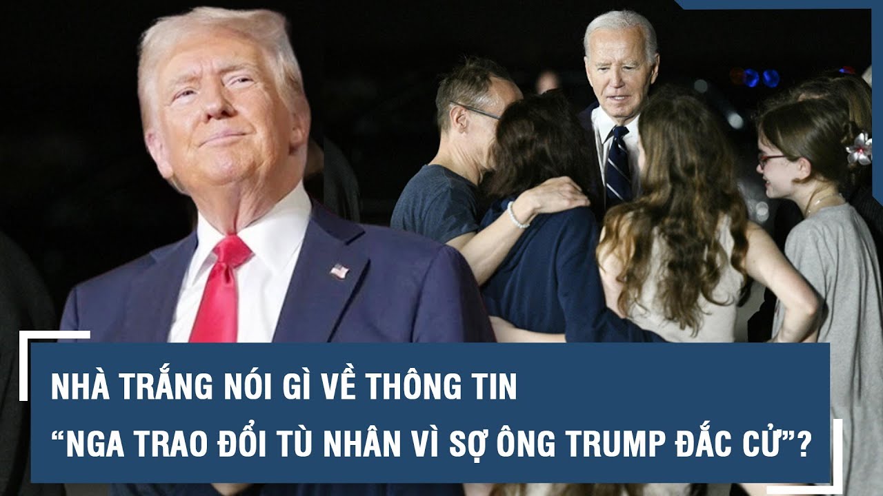 Nhà Trắng nói gì về thông tin “Nga trao đổi tù nhân vì sợ ông Trump đắc cử”? l VTs