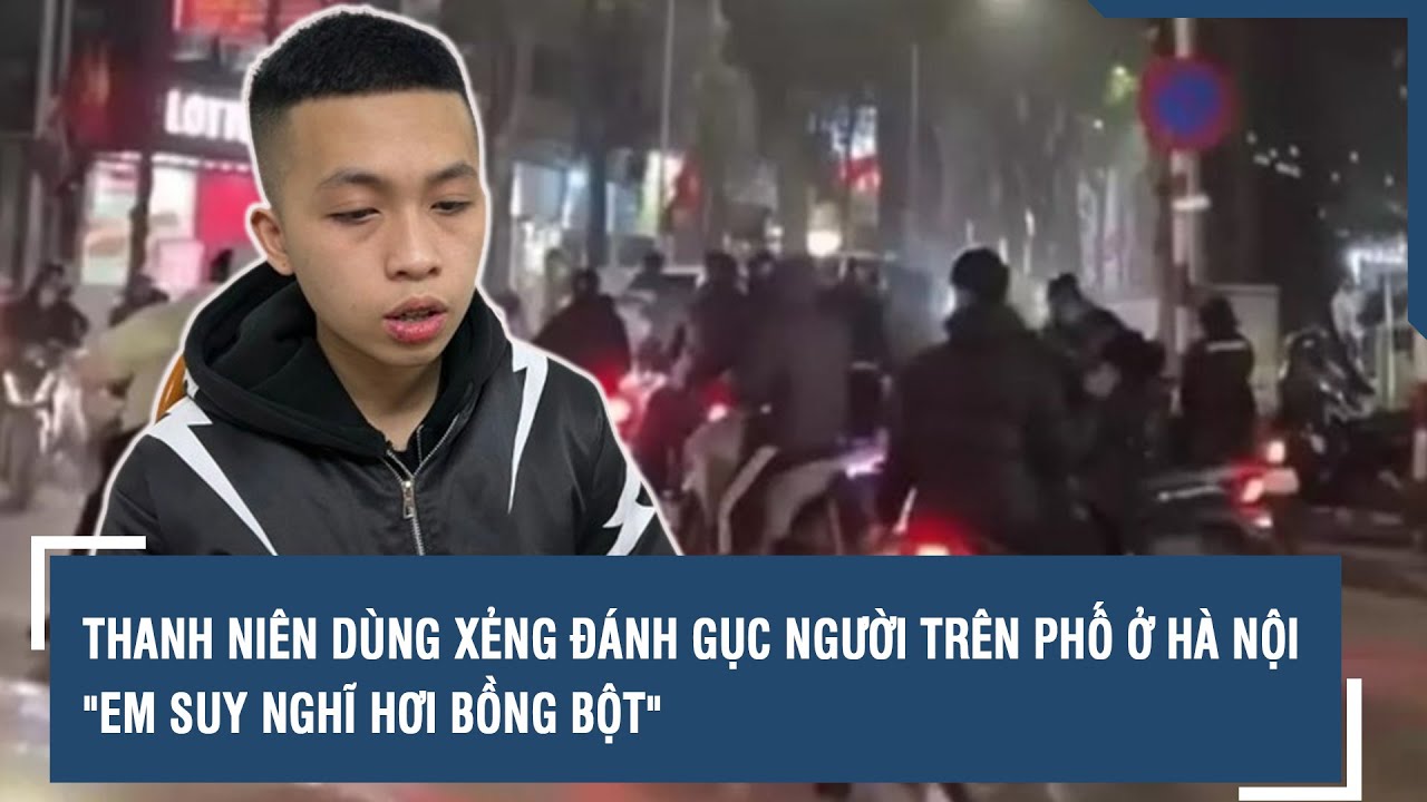 Thanh niên dùng xẻng đánh gục người trên phố ở Hà Nội: "Em suy nghĩ hơi bồng bột" | VTs