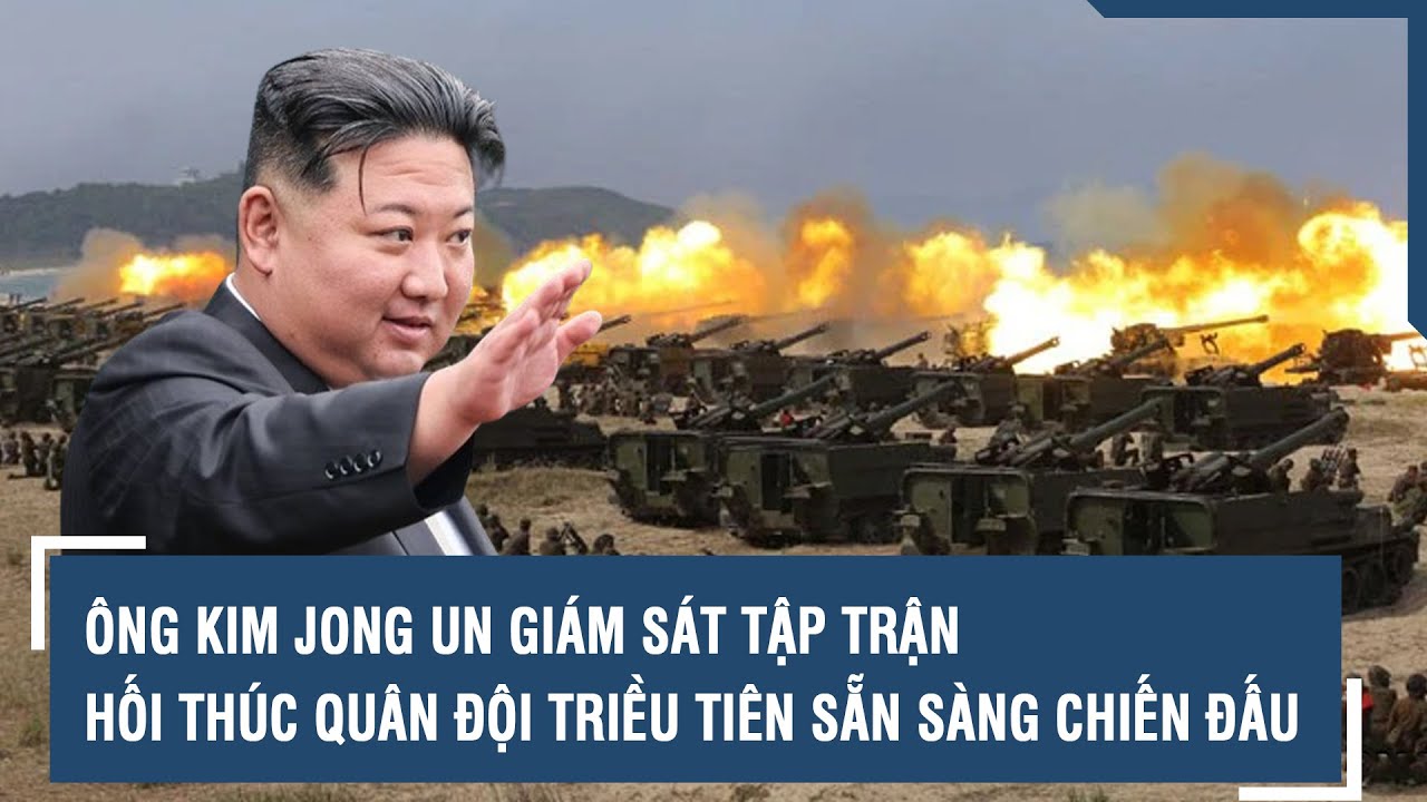 Ông Kim Jong Un giám sát tập trận, hối thúc quân đội Triều Tiên sẵn sàng chiến đấu | VTs