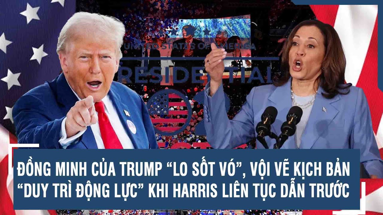 ĐỒNG MINH CỦA TRUMP “LO SỐT VÓ”, VỘI VẼ KỊCH BẢN “DUY TRÌ ĐỘNG LỰC” KHI HARRIS LIÊN TỤC DẪN TRƯỚC