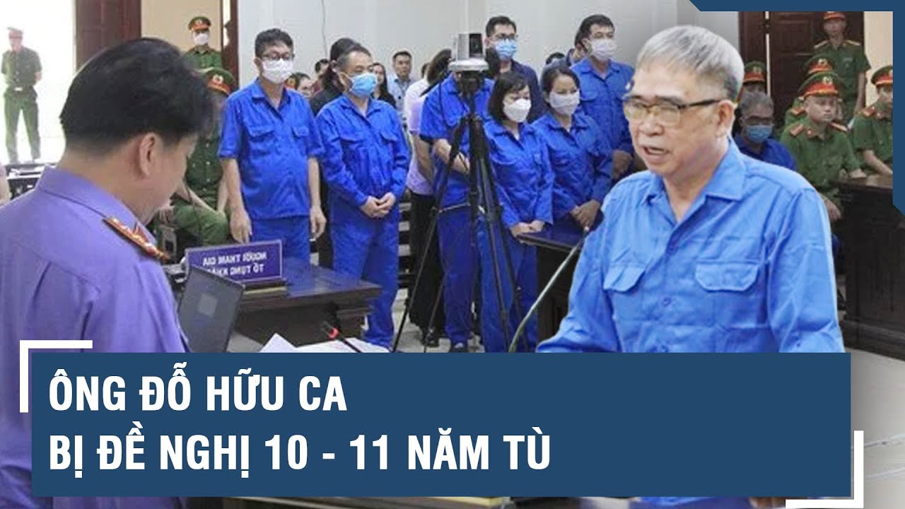 Ông Đỗ Hữu Ca bị đề nghị 10 - 11 năm tù l VTs