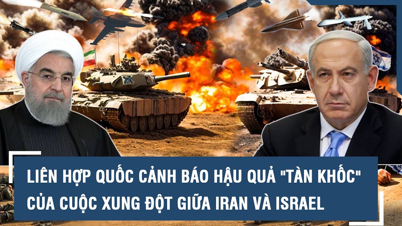 Liên Hợp Quốc cảnh báo hậu quả "tàn khốc" của cuộc xung đột giữa Iran và Israel | VTs