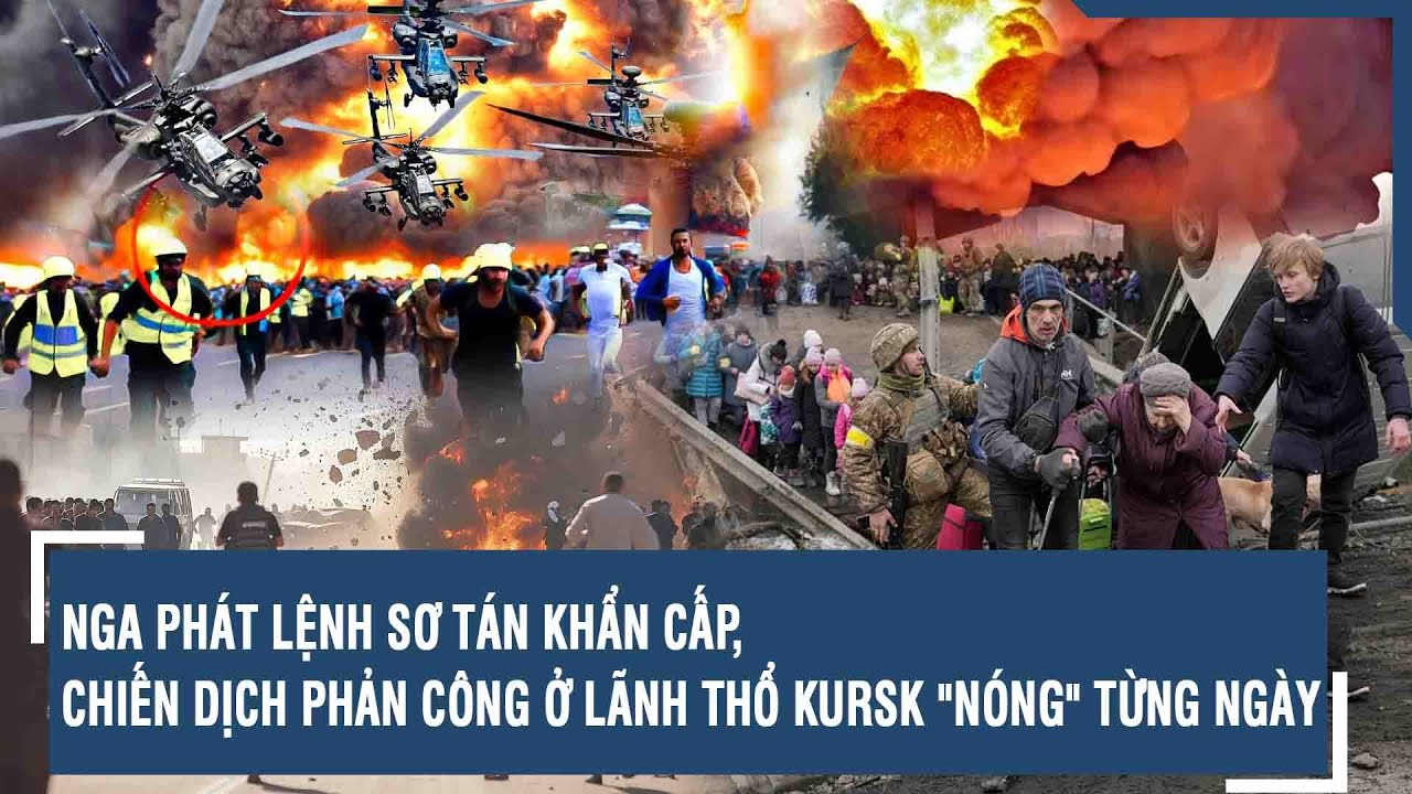 Nga phát lệnh sơ tán khẩn cấp, chiến dịch phản công ở lãnh thổ Kursk "nóng" từng ngày | VTs