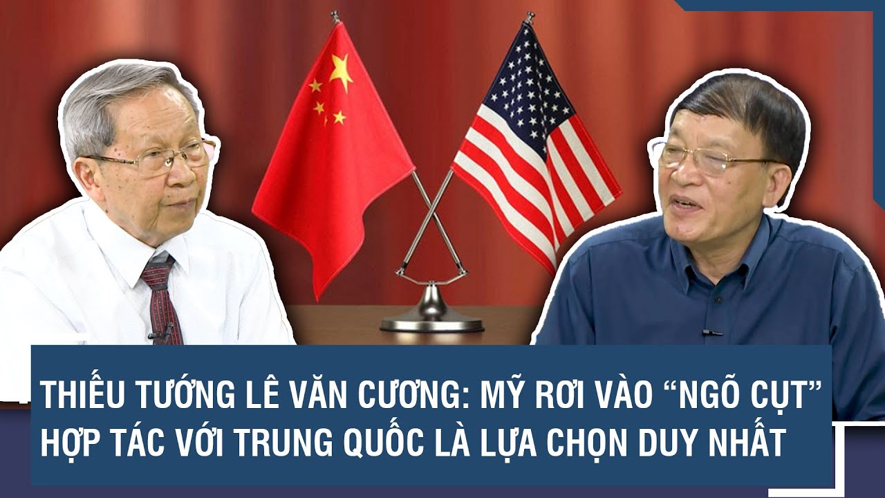 Thiếu tướng Lê Văn Cương: Mỹ rơi vào “ngõ cụt”, hợp tác với Trung Quốc là lựa chọn duy nhất | BLQT