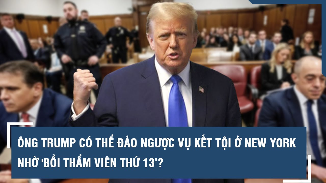 Ông Trump có thể đảo ngược vụ kết tội ở New York nhờ “bồi thẩm viên thứ 13”? l VTs