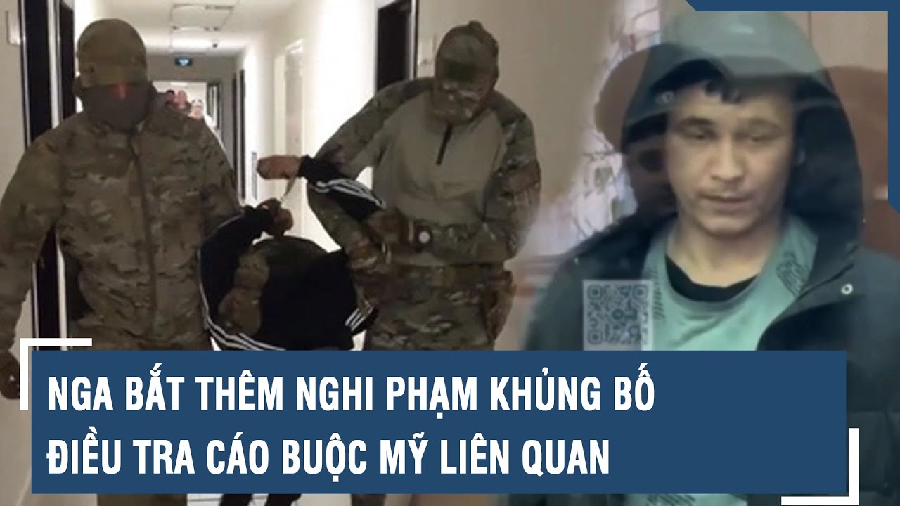 Nga bắt thêm nghi phạm khủng bố, điều tra cáo buộc Mỹ liên quan | VTs