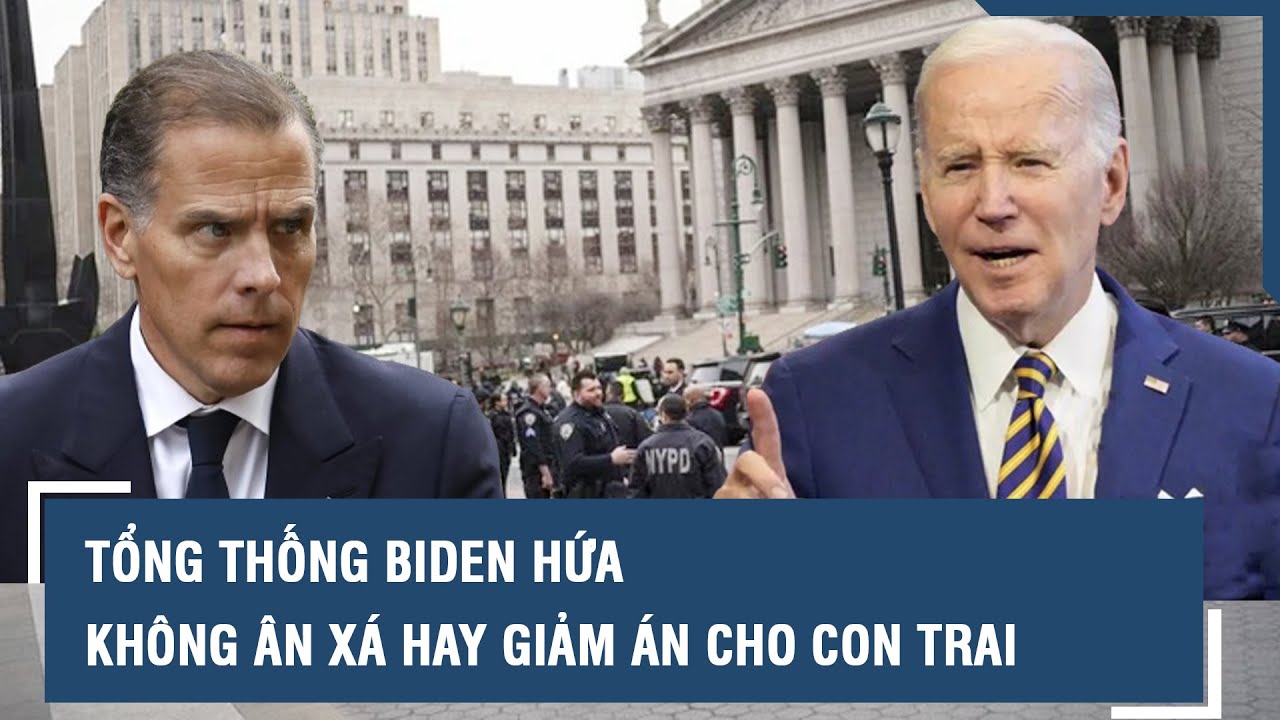 Tổng thống Biden hứa không ân xá hay giảm án cho con trai l VTs