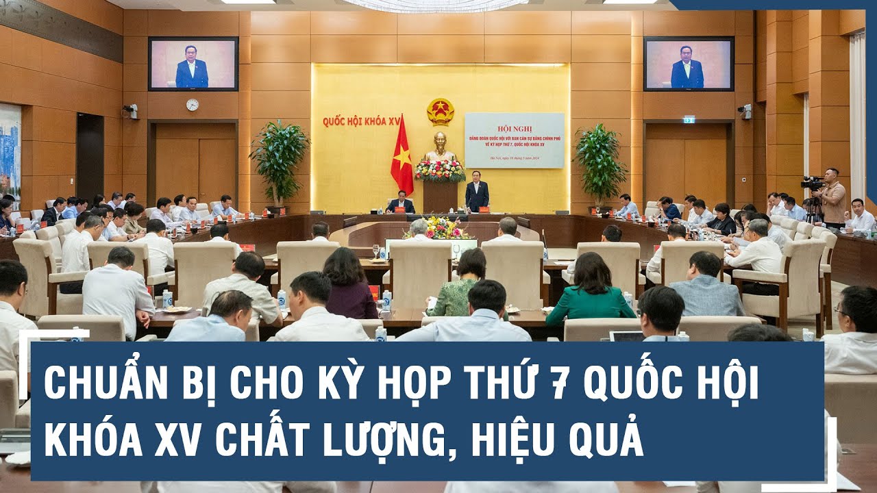 Chuẩn bị cho kỳ họp thứ 7 Quốc hội khóa XV chất lượng, hiệu quả