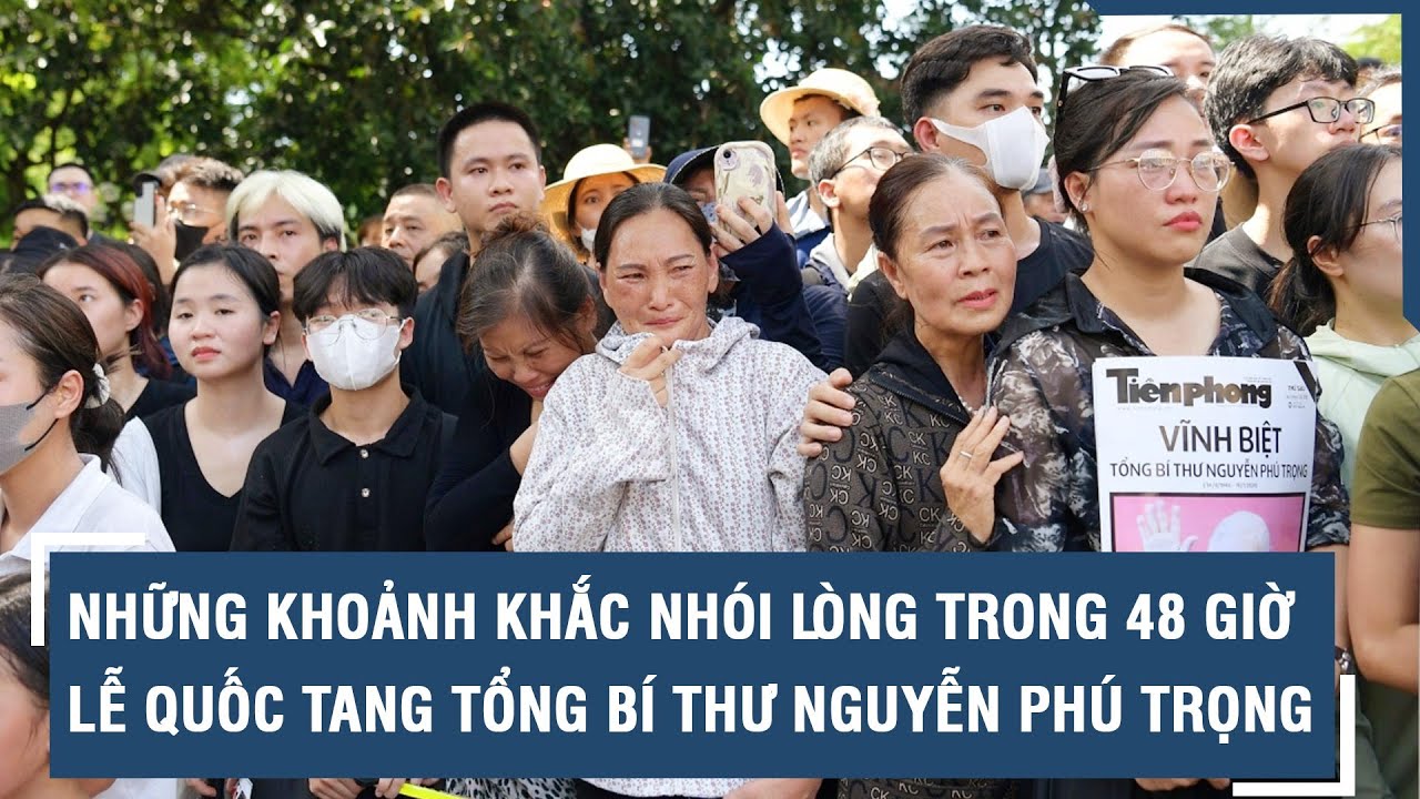 Những khoảnh khắc nhói lòng trong 48 giờ Lễ Quốc tang Tổng Bí thư Nguyễn Phú Trọng l VTs